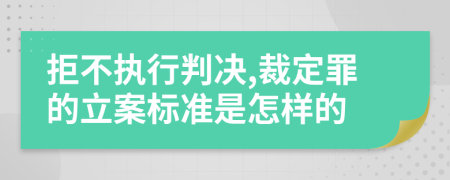 拒不执行判决,裁定罪的立案标准是怎样的