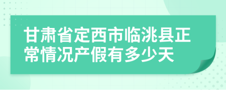 甘肃省定西市临洮县正常情况产假有多少天