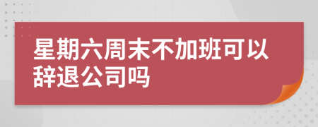 星期六周末不加班可以辞退公司吗