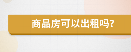 商品房可以出租吗？