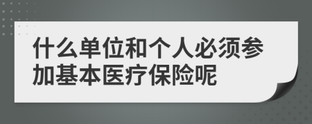 什么单位和个人必须参加基本医疗保险呢