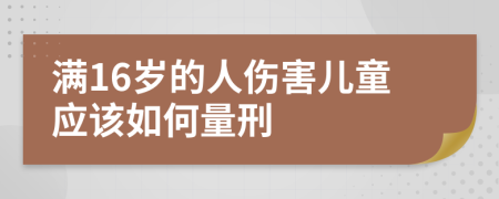 满16岁的人伤害儿童应该如何量刑