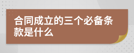 合同成立的三个必备条款是什么