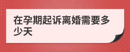 在孕期起诉离婚需要多少天