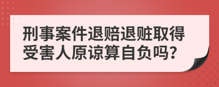 刑事案件退赔退赃取得受害人原谅算自负吗？