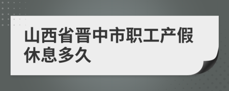 山西省晋中市职工产假休息多久