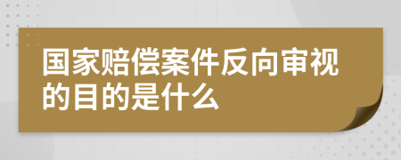 国家赔偿案件反向审视的目的是什么