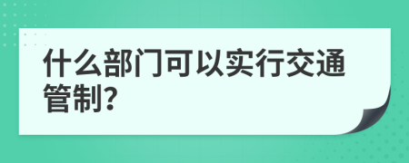 什么部门可以实行交通管制？