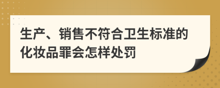 生产、销售不符合卫生标准的化妆品罪会怎样处罚