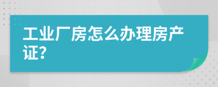 工业厂房怎么办理房产证？