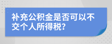 补充公积金是否可以不交个人所得税？