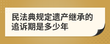 民法典规定遗产继承的追诉期是多少年