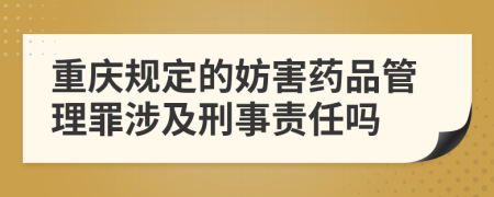 重庆规定的妨害药品管理罪涉及刑事责任吗