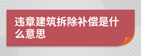 违章建筑拆除补偿是什么意思