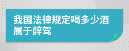 我国法律规定喝多少酒属于醉驾