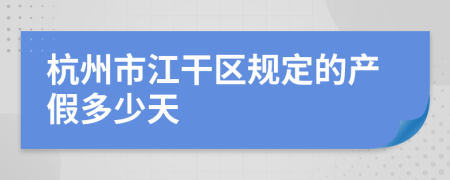 杭州市江干区规定的产假多少天