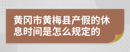 黄冈市黄梅县产假的休息时间是怎么规定的