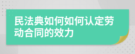 民法典如何如何认定劳动合同的效力