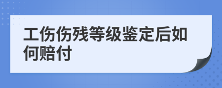 工伤伤残等级鉴定后如何赔付