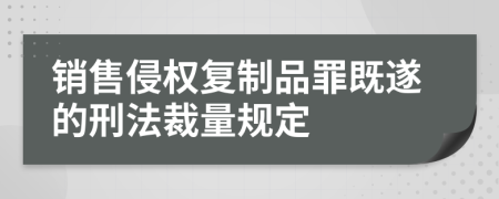 销售侵权复制品罪既遂的刑法裁量规定