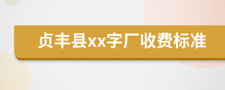 贞丰县xx字厂收费标准