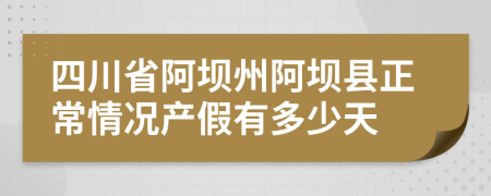 四川省阿坝州阿坝县正常情况产假有多少天