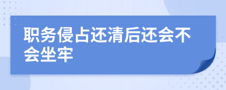 职务侵占还清后还会不会坐牢