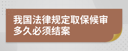 我国法律规定取保候审多久必须结案