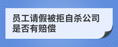 员工请假被拒自杀公司是否有赔偿