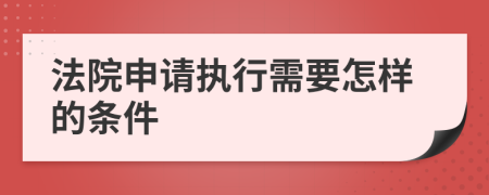 法院申请执行需要怎样的条件