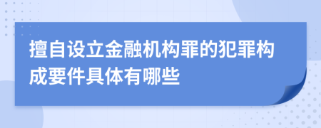 擅自设立金融机构罪的犯罪构成要件具体有哪些
