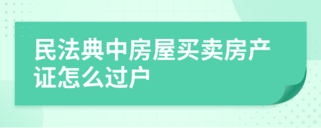 民法典中房屋买卖房产证怎么过户