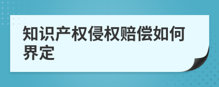 知识产权侵权赔偿如何界定