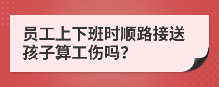员工上下班时顺路接送孩子算工伤吗？