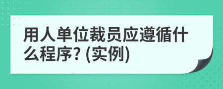 用人单位裁员应遵循什么程序? (实例)