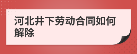 河北井下劳动合同如何解除