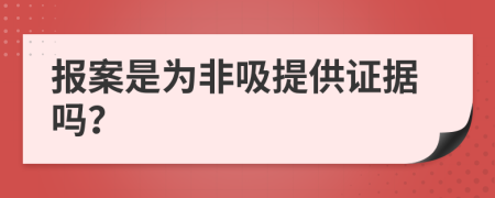 报案是为非吸提供证据吗？