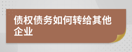 债权债务如何转给其他企业