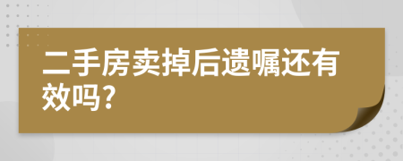 二手房卖掉后遗嘱还有效吗?