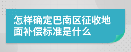 怎样确定巴南区征收地面补偿标准是什么