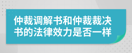 仲裁调解书和仲裁裁决书的法律效力是否一样