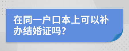 在同一户口本上可以补办结婚证吗？