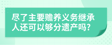 尽了主要赡养义务继承人还可以够分遗产吗?