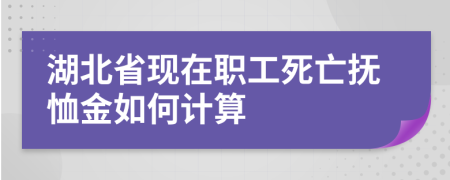 湖北省现在职工死亡抚恤金如何计算