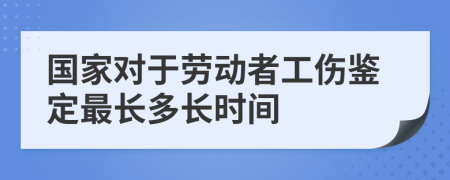 国家对于劳动者工伤鉴定最长多长时间