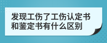 发现工伤了工伤认定书和鉴定书有什么区别