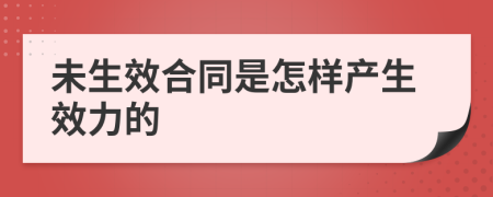 未生效合同是怎样产生效力的