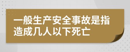 一般生产安全事故是指造成几人以下死亡