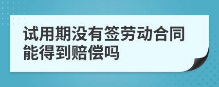 试用期没有签劳动合同能得到赔偿吗