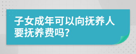 子女成年可以向抚养人要抚养费吗？